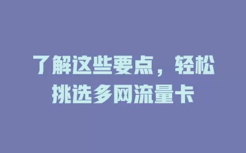了解这些要点，轻松挑选多网流量卡