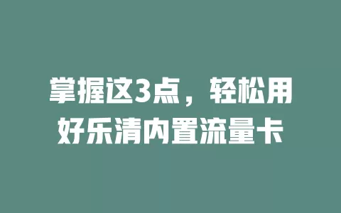 掌握这3点，轻松用好乐清内置流量卡