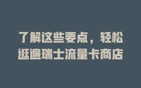了解这些要点，轻松逛遍瑞士流量卡商店