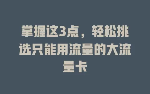 掌握这3点，轻松挑选只能用流量的大流量卡