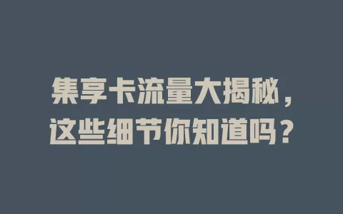 集享卡流量大揭秘，这些细节你知道吗？