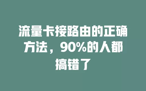 流量卡接路由的正确方法，90%的人都搞错了