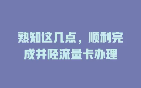 熟知这几点，顺利完成井陉流量卡办理