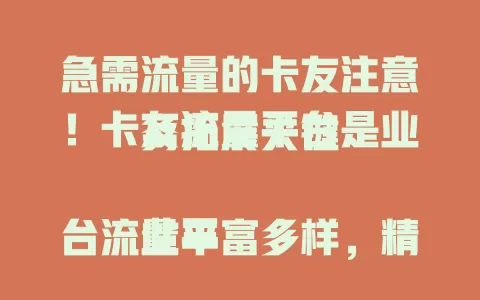 急需流量的卡友注意！卡友流量平台是业务拓展关键

此平台流量丰富多样，精准推送信息，流量质量有保障。相比传统方式优势明显，还不断创新。能助卡友提升知名度、拓展渠道，实现流量与业务双赢，开启发展新篇章