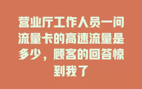 营业厅工作人员一问流量卡的高速流量是多少，顾客的回答惊到我了