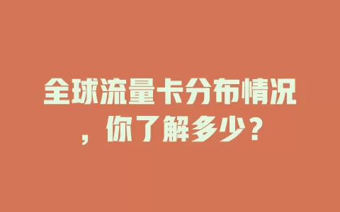 全球流量卡分布情况，你了解多少？