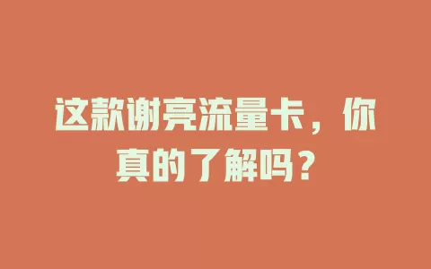 这款谢亮流量卡，你真的了解吗？