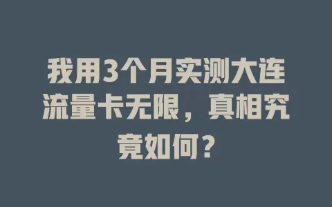 我用3个月实测大连流量卡无限，真相究竟如何？