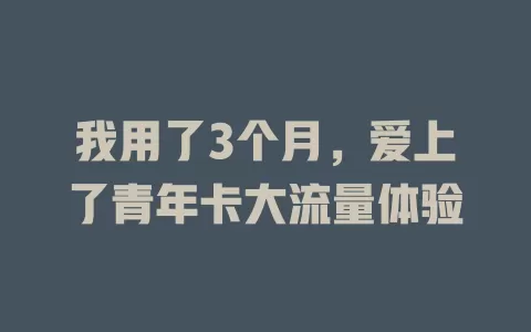 我用了3个月，爱上了青年卡大流量体验