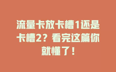 流量卡放卡槽1还是卡槽2？看完这篇你就懂了！