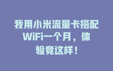 我用小米流量卡搭配WiFi一个月，体验竟这样！