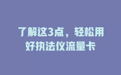 了解这3点，轻松用好执法仪流量卡