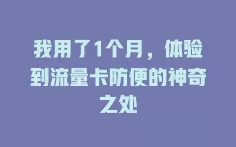 我用了1个月，体验到流量卡防便的神奇之处