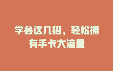 学会这几招，轻松拥有手卡大流量