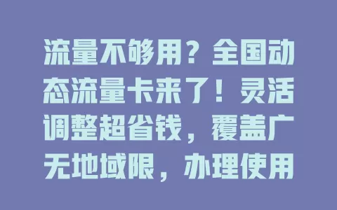 流量不够用？全国动态流量卡来了！灵活调整超省钱，覆盖广无地域限，办理使用超便捷