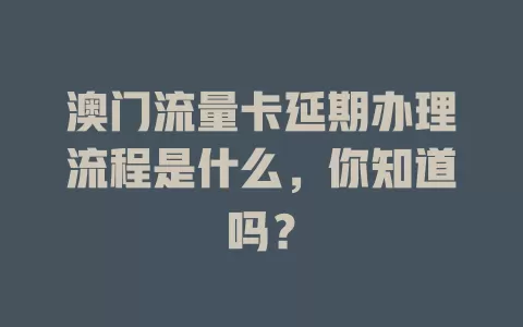 澳门流量卡延期办理流程是什么，你知道吗？