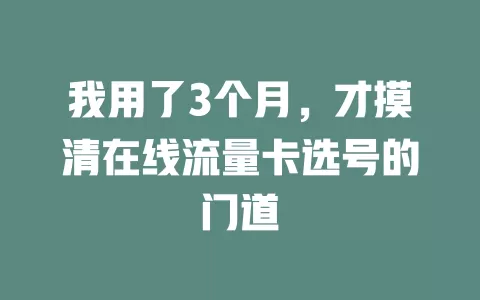 我用了3个月，才摸清在线流量卡选号的门道