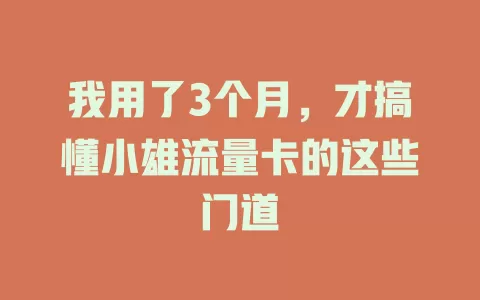 我用了3个月，才搞懂小雄流量卡的这些门道