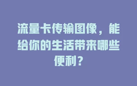 流量卡传输图像，能给你的生活带来哪些便利？