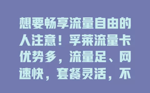 想要畅享流量自由的人注意！孚莱流量卡优势多，流量足、网速快，套餐灵活，不受地域限，助你告别流量困扰，开启精彩数字生活