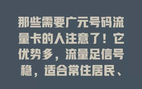 那些需要广元号码流量卡的人注意了！它优势多，流量足信号稳，适合常住居民、上班族、学生等，出差出差旅游人士。与外地卡比，归属地明确，拨打本地电话优惠，套餐贴合需求，满足多样场景。