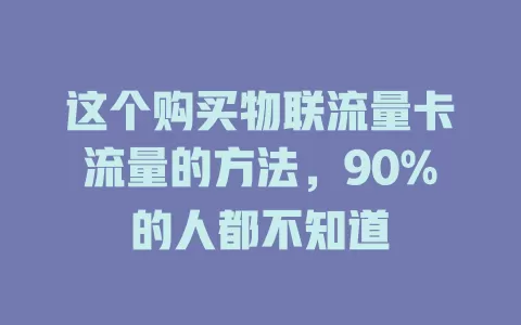 这个购买物联流量卡流量的方法，90%的人都不知道