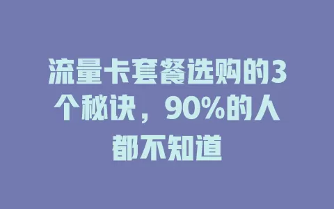 流量卡套餐选购的3个秘诀，90%的人都不知道