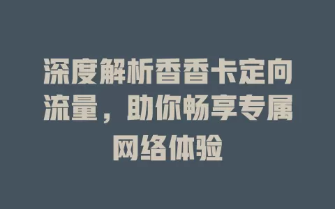 深度解析香香卡定向流量，助你畅享专属网络体验