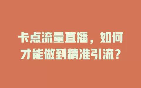 卡点流量直播，如何才能做到精准引流？