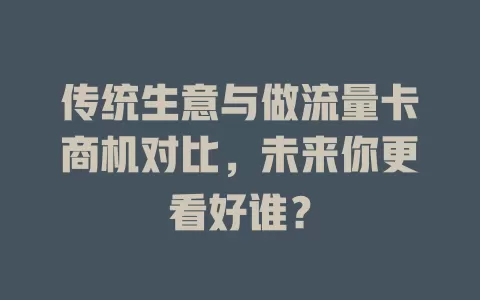 传统生意与做流量卡商机对比，未来你更看好谁？