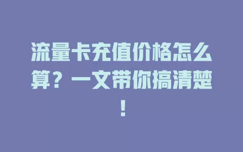 流量卡充值价格怎么算？一文带你搞清楚！