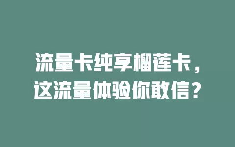 流量卡纯享榴莲卡，这流量体验你敢信？