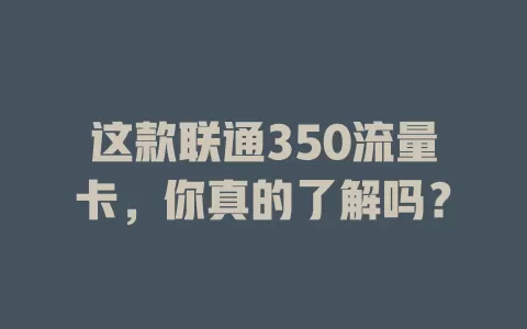 这款联通350流量卡，你真的了解吗？