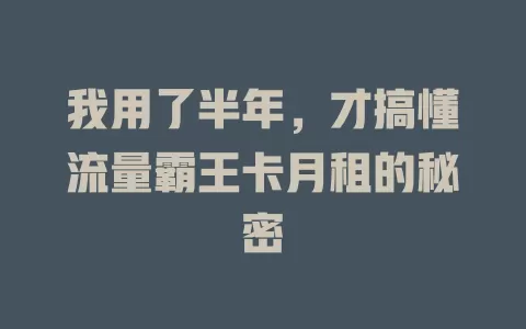我用了半年，才搞懂流量霸王卡月租的秘密