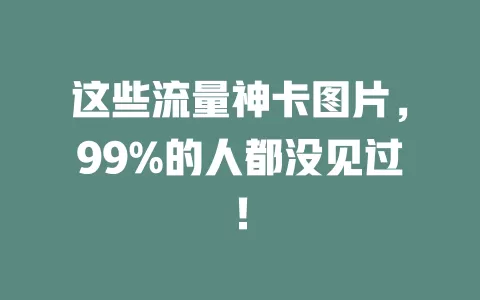这些流量神卡图片，99%的人都没见过！
