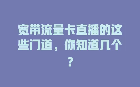 宽带流量卡直播的这些门道，你知道几个？