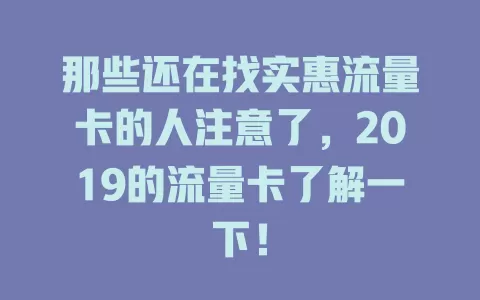 那些还在找实惠流量卡的人注意了，2019的流量卡了解一下！
