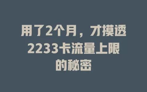 用了2个月，才摸透2233卡流量上限的秘密