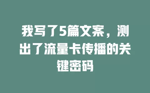 我写了5篇文案，测出了流量卡传播的关键密码