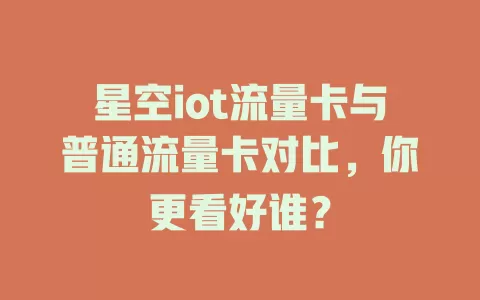 星空iot流量卡与普通流量卡对比，你更看好谁？