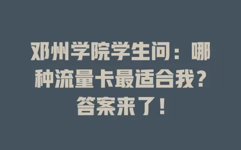 邓州学院学生问：哪种流量卡最适合我？答案来了！