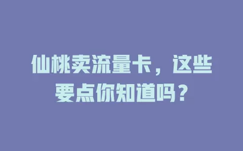 仙桃卖流量卡，这些要点你知道吗？