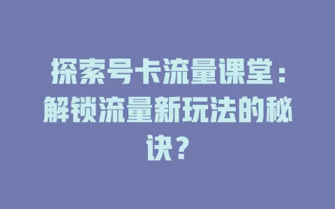 探索号卡流量课堂：解锁流量新玩法的秘诀？
