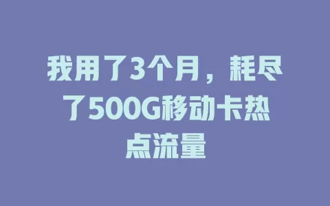 我用了3个月，耗尽了500G移动卡热点流量