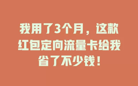 我用了3个月，这款红包定向流量卡给我省了不少钱！