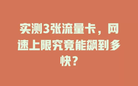 实测3张流量卡，网速上限究竟能飙到多快？