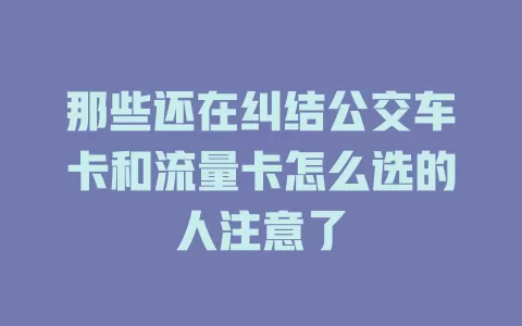 那些还在纠结公交车卡和流量卡怎么选的人注意了