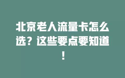 北京老人流量卡怎么选？这些要点要知道！