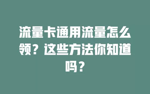 流量卡通用流量怎么领？这些方法你知道吗？