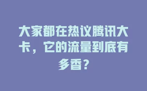 大家都在热议腾讯大卡，它的流量到底有多香？